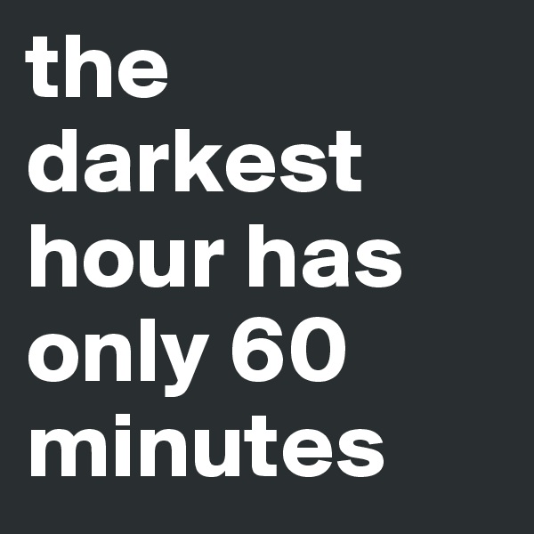 the darkest hour has only 60 minutes
