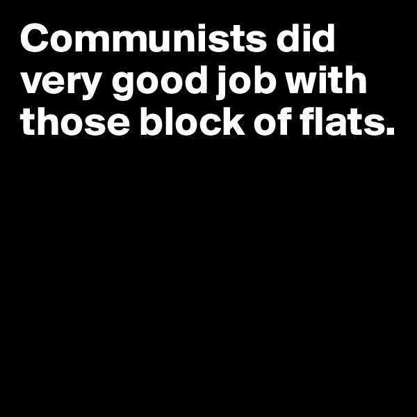Communists did very good job with those block of flats.




