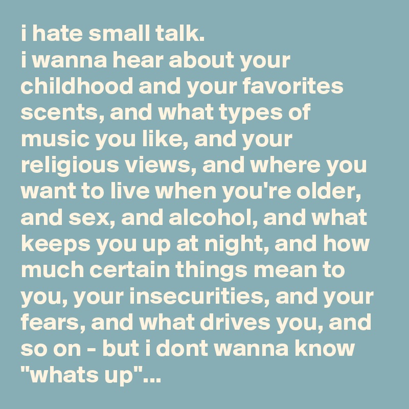 I Hate Small Talk I Wanna Hear About Your Childhood And Your Favorites Scents And What