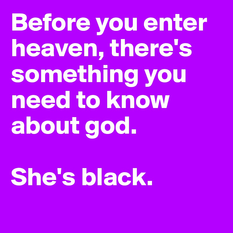 Before you enter heaven, there's something you need to know about god. 

She's black. 
