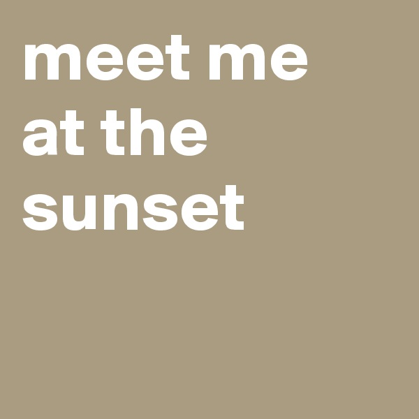 meet me at the sunset 

