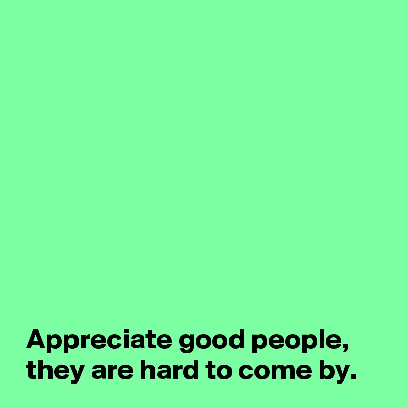 Appreciate Good People They Are Hard To Come By Post By Andshecame On Boldomatic