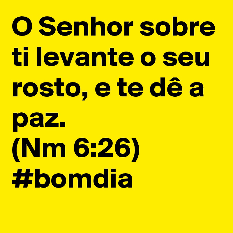 O Senhor sobre ti levante o seu rosto, e te dê a paz.
(Nm 6:26)
#bomdia