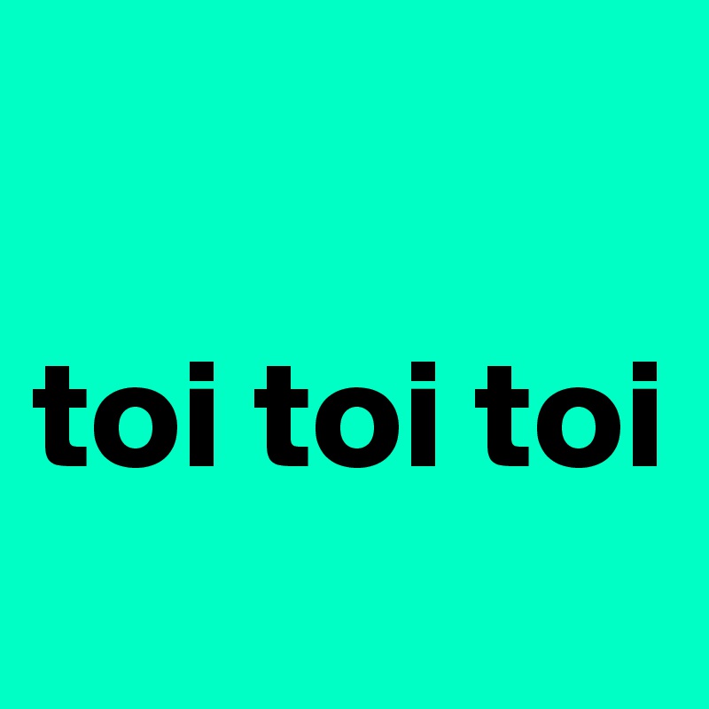 

toi toi toi
