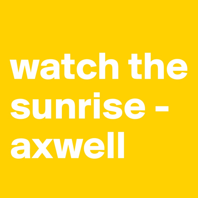 
watch the sunrise - axwell
