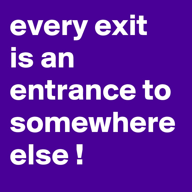 every-exit-is-an-entrance-to-somewhere-else-post-by-ruhip-on-boldomatic