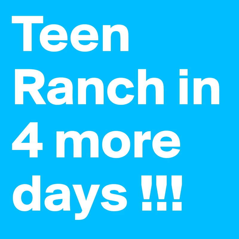 Teen Ranch in
4 more days !!!