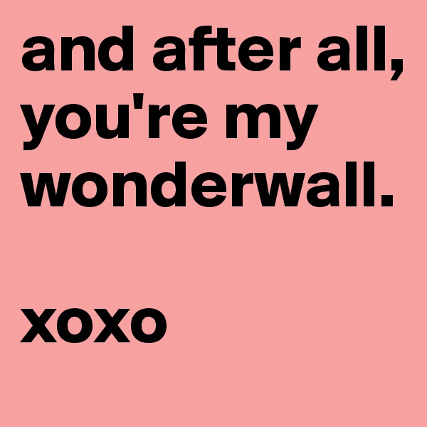 and after all, you're my wonderwall.

xoxo
