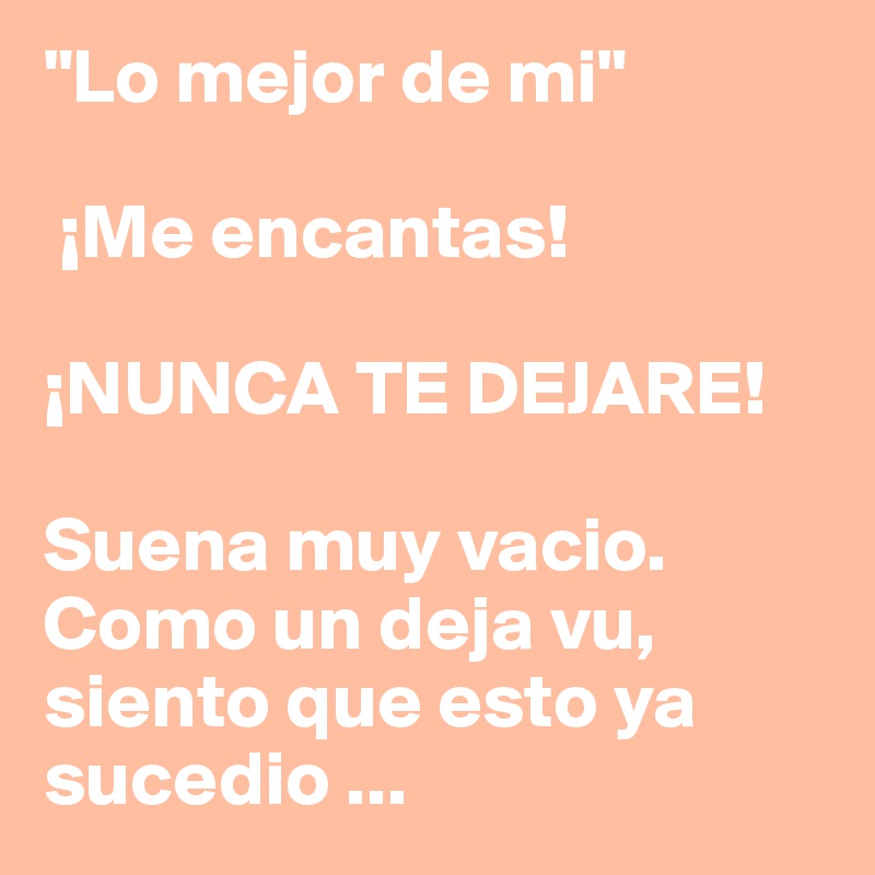 "Lo mejor de mi" 

 ¡Me encantas!

¡NUNCA TE DEJARE! 

Suena muy vacio.
Como un deja vu, siento que esto ya sucedio ...