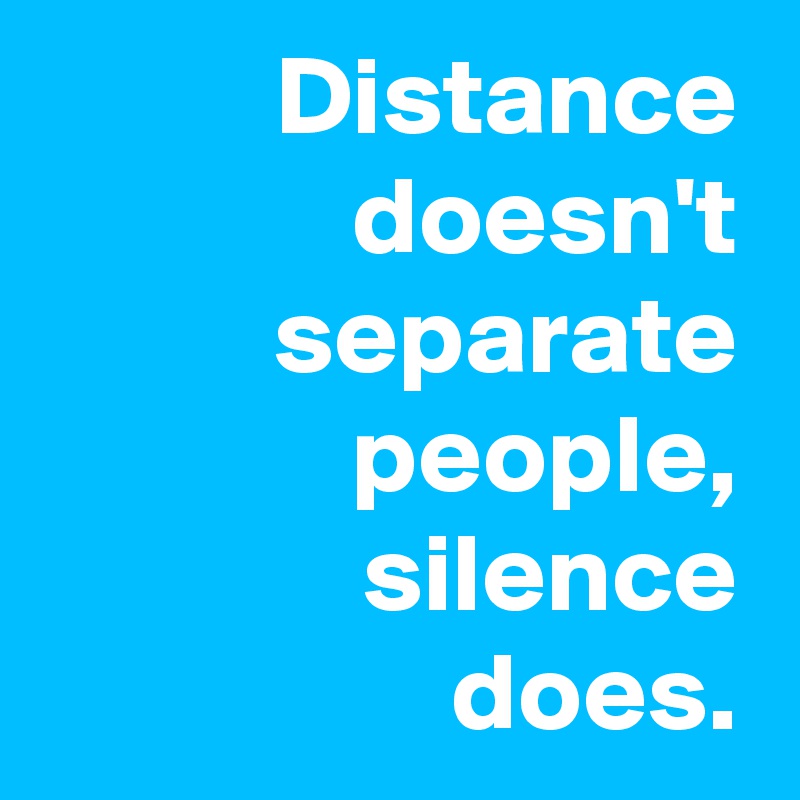 Distance
doesn't
separate
people,
silence
does.