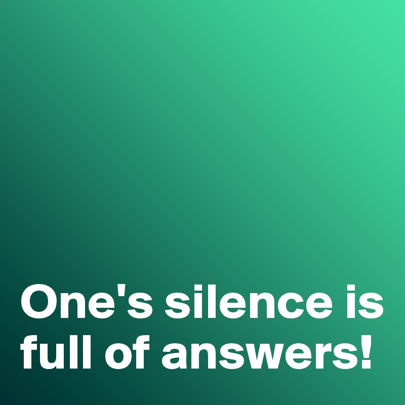 




One's silence is full of answers!