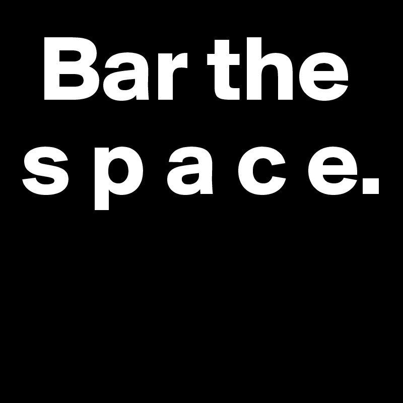  Bar the s p a c e.
