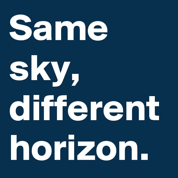 Same sky, different horizon.
