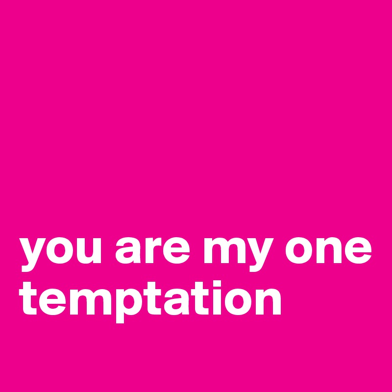 



you are my one temptation
