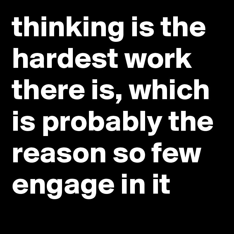 thinking-is-the-hardest-work-there-is-which-is-probably-the-reason-so