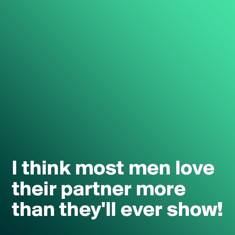 






I think most men love their partner more than they'll ever show!