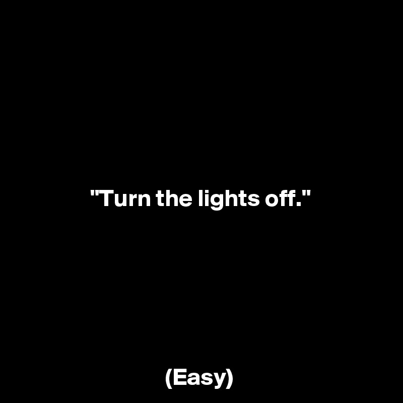 





"Turn the lights off."






(Easy)