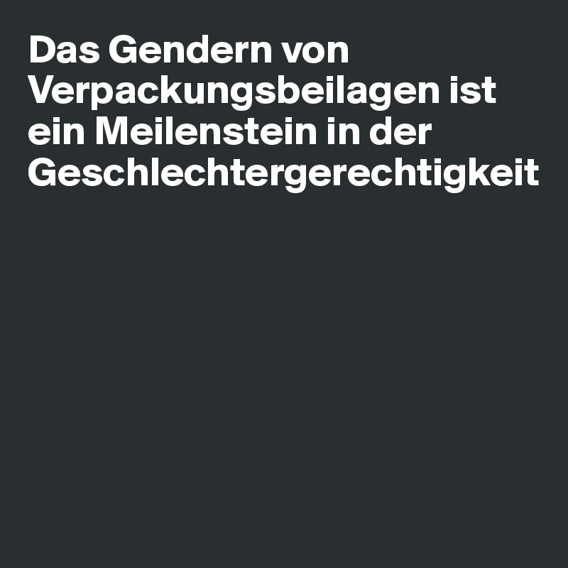 Das Gendern von Verpackungsbeilagen ist ein Meilenstein in der Geschlechtergerechtigkeit







