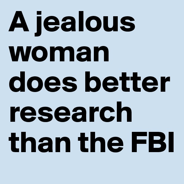 A jealous woman
does better research than the FBI