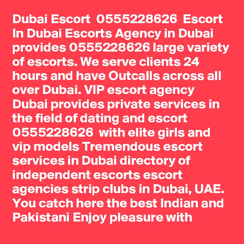 Dubai Escort  05552???¯¯????_???286???¯¯????_???26  Escort In Dubai Escorts Agency in Dubai provides 0555228626 large variety of escorts. We serve clients 24 hours and have Outcalls across all over Dubai. VIP escort agency Dubai provides private services in the field of dating and escort  05552???¯¯????_???286???¯¯????_???26  with elite girls and vip models Tremendous escort services in Dubai directory of independent escorts escort agencies strip clubs in Dubai, UAE. You catch here the best Indian and Pakistani Enjoy pleasure with 