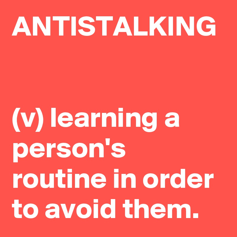 ANTISTALKING


(v) learning a person's routine in order to avoid them.
