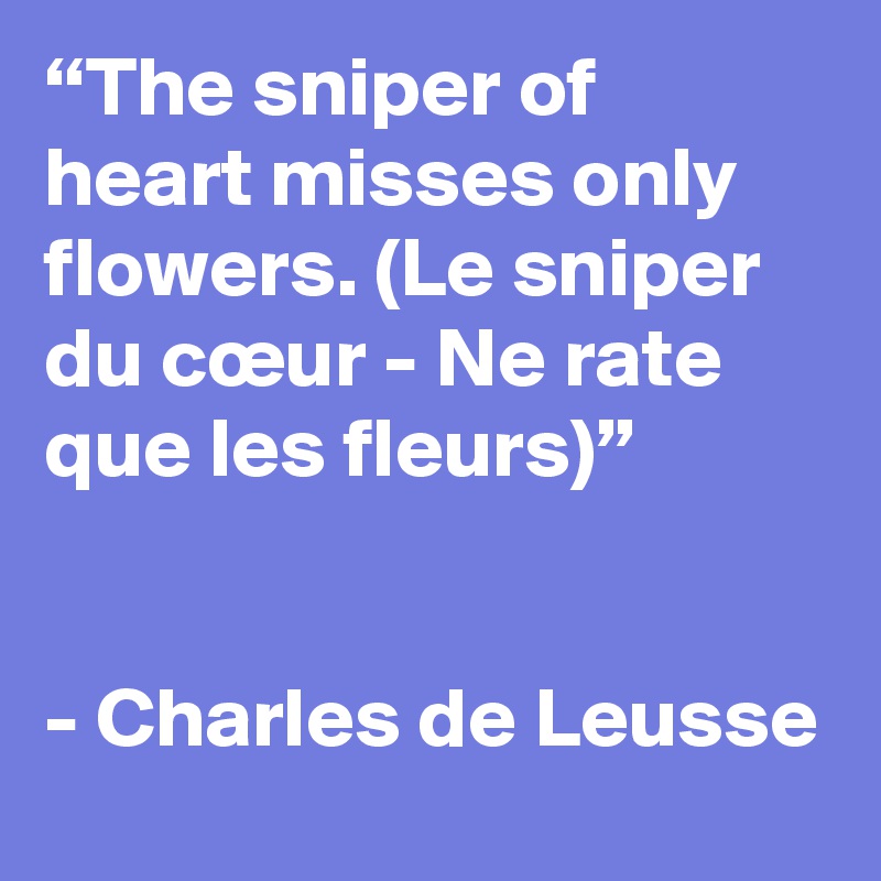 “The sniper of heart misses only flowers. (Le sniper du cœur - Ne rate que les fleurs)”


- Charles de Leusse