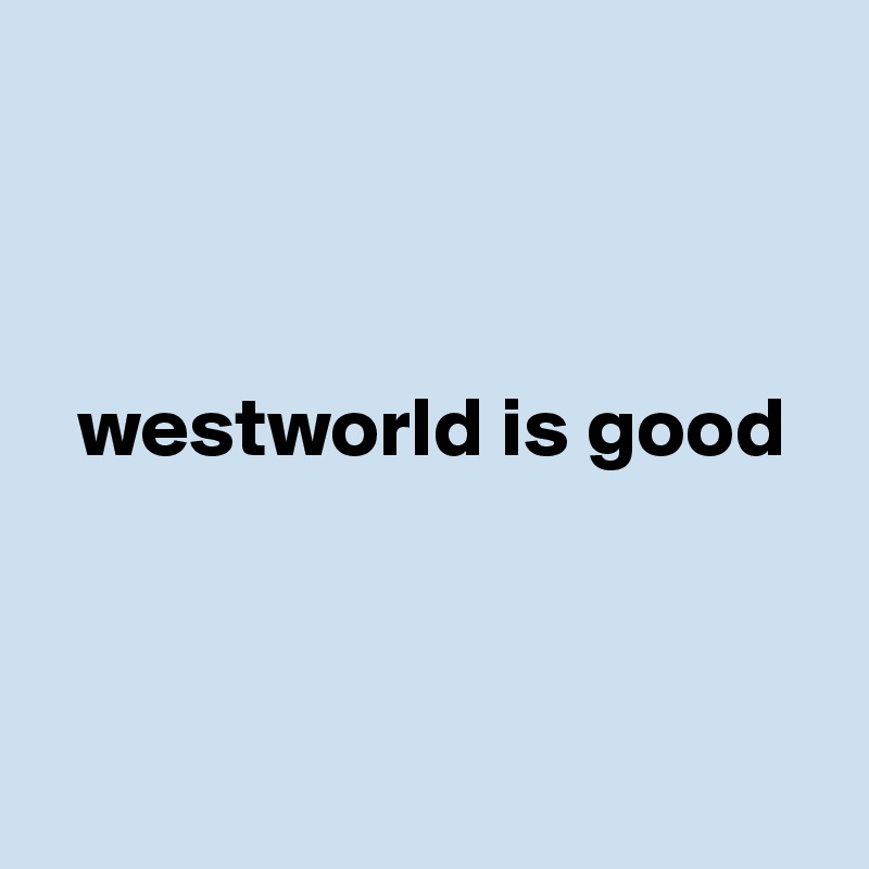 



  westworld is good



