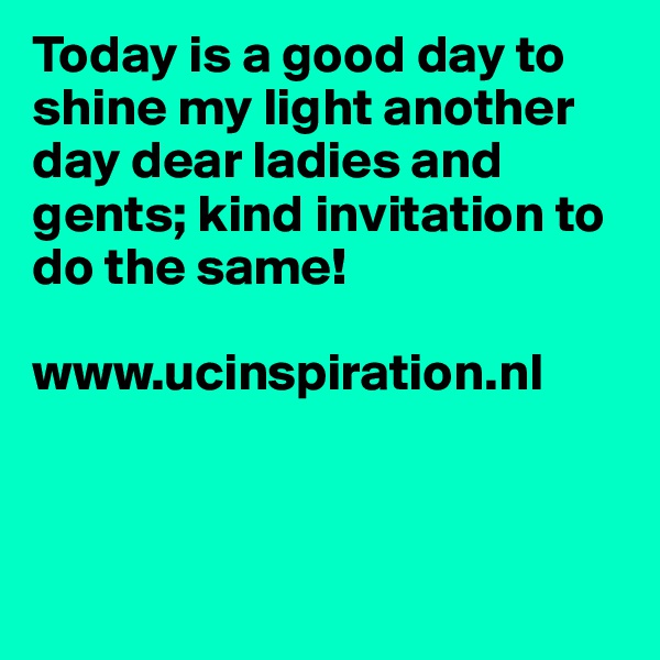 Today is a good day to shine my light another day dear ladies and gents; kind invitation to do the same!

www.ucinspiration.nl



