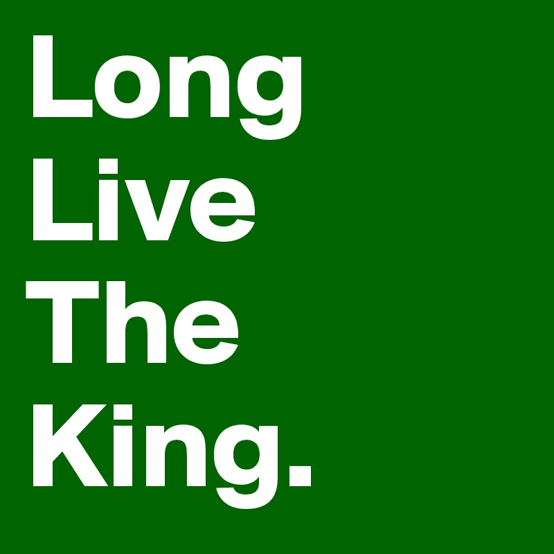 Long
Live
The
King.