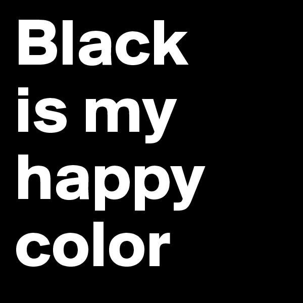 Black      is my happy color  