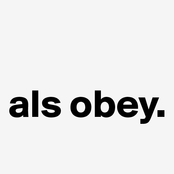 

als obey.