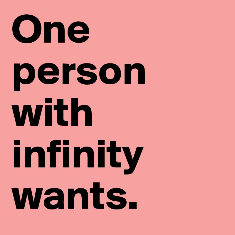 One person with infinity wants. 