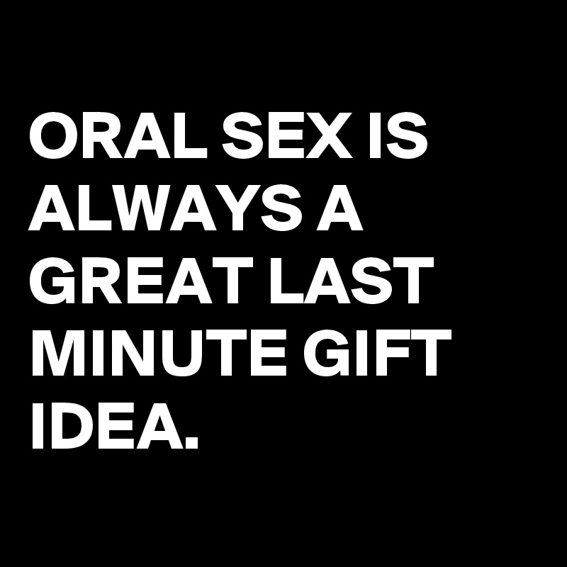 Oral Sex Is Always A Great Last Minute T Idea Post By Schnudelhupf On Boldomatic