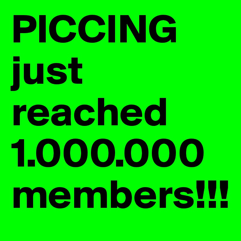 PICCING just reached 1.000.000 members!!!