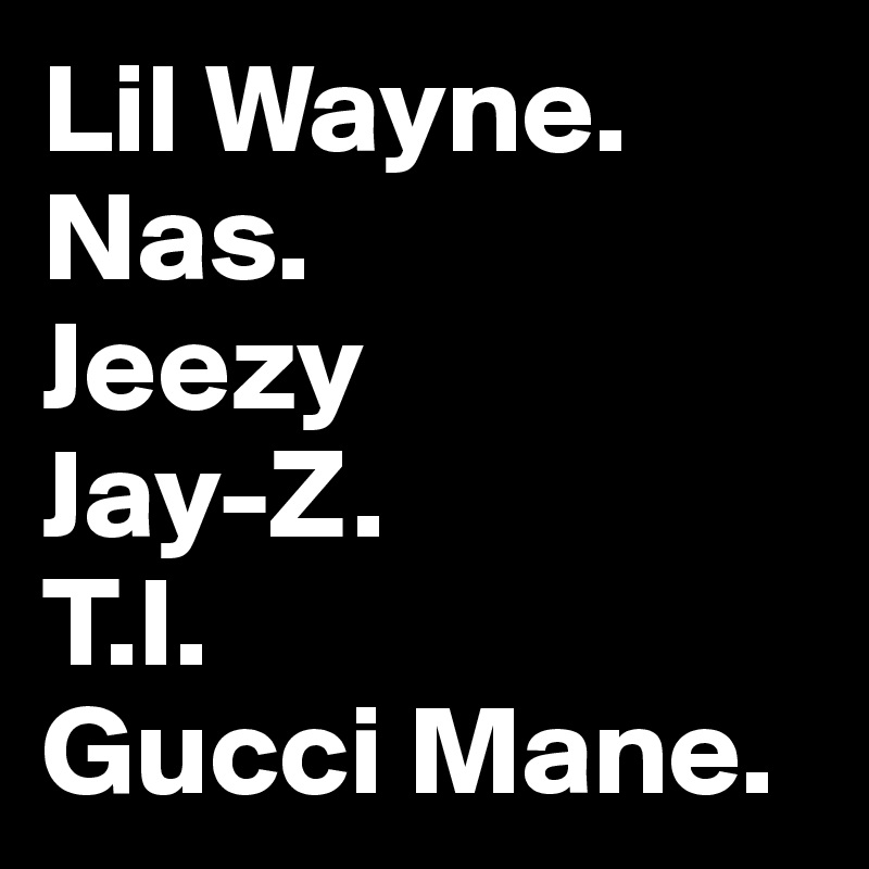 Lil Wayne.
Nas.
Jeezy
Jay-Z.
T.I.
Gucci Mane.