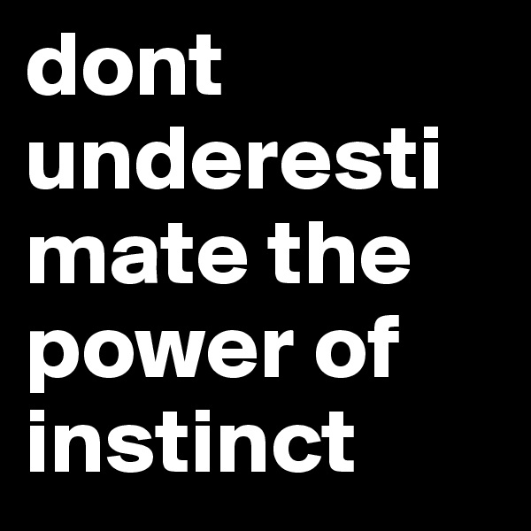 dont underestimate the power of instinct