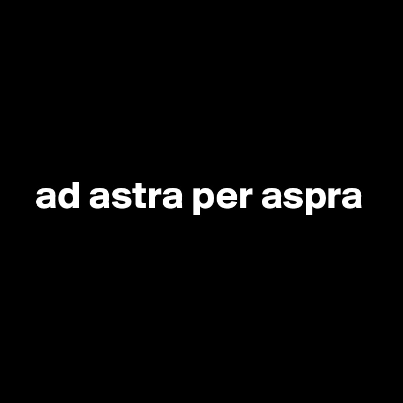 



  ad astra per aspra



