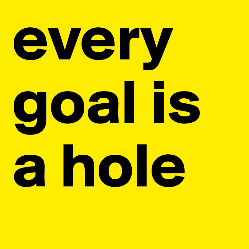 every goal is a hole