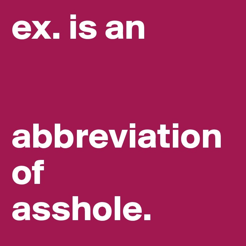 ex. is an 


abbreviation of 
asshole. 