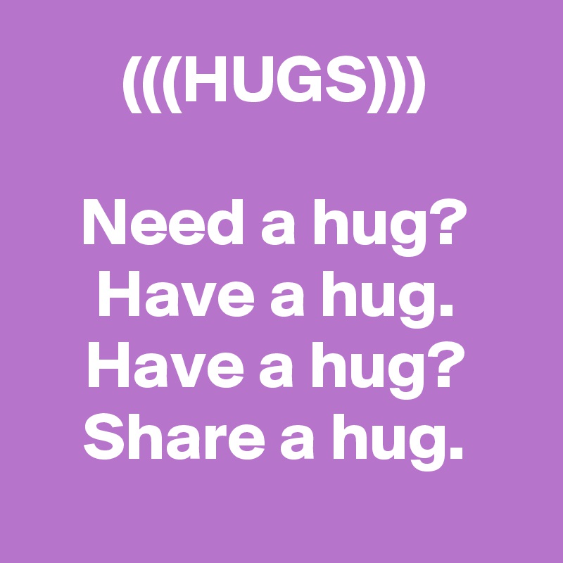 (((HUGS)))

Need a hug?
Have a hug.
Have a hug?
Share a hug.
