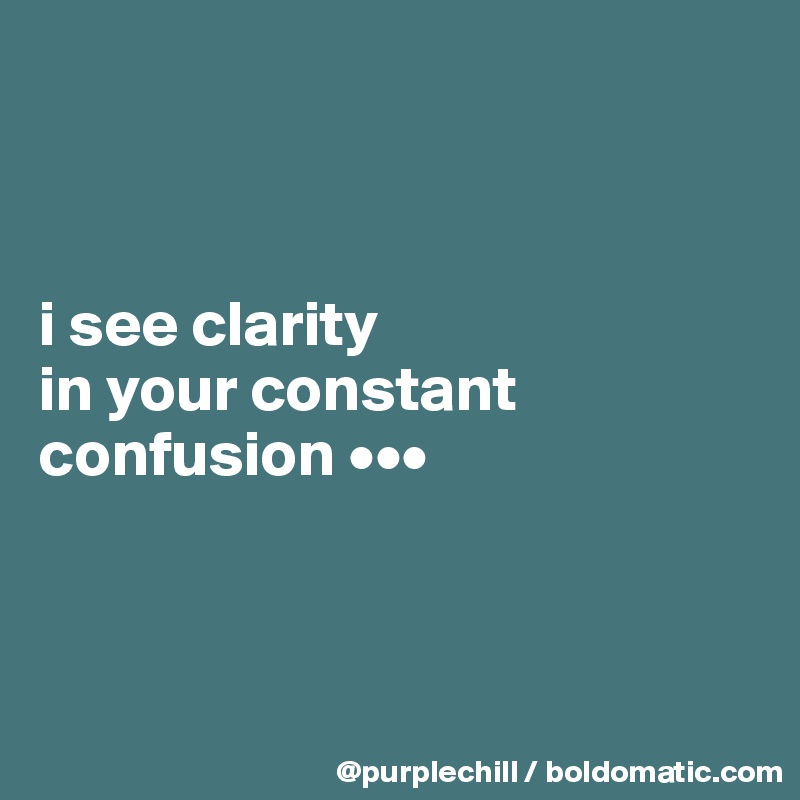 I See Clarity In Your Constant Confusion ••• Post By Purplechill On Boldomatic