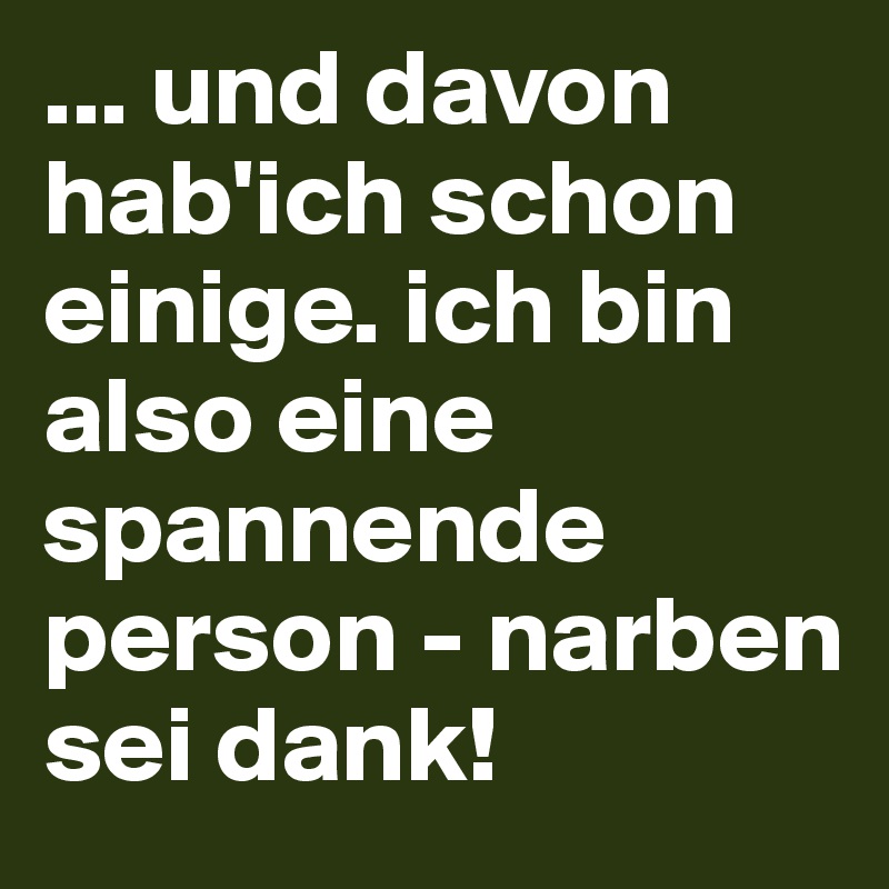 ... und davon hab'ich schon einige. ich bin also eine spannende person - narben sei dank!
