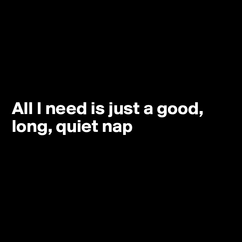 




All I need is just a good, long, quiet nap




