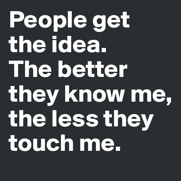 People get the idea. 
The better they know me, the less they touch me.