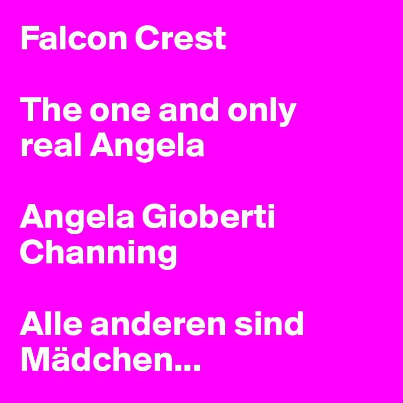 Falcon Crest

The one and only 
real Angela

Angela Gioberti Channing

Alle anderen sind Mädchen...