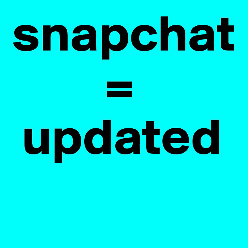 snapchat     
         = 
 updated
