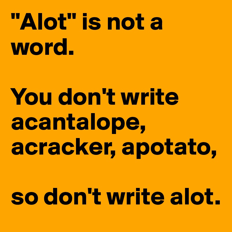 "Alot" is not a word. 

You don't write acantalope, acracker, apotato, 

so don't write alot.