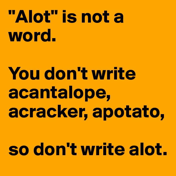 "Alot" is not a word. 

You don't write acantalope, acracker, apotato, 

so don't write alot.
