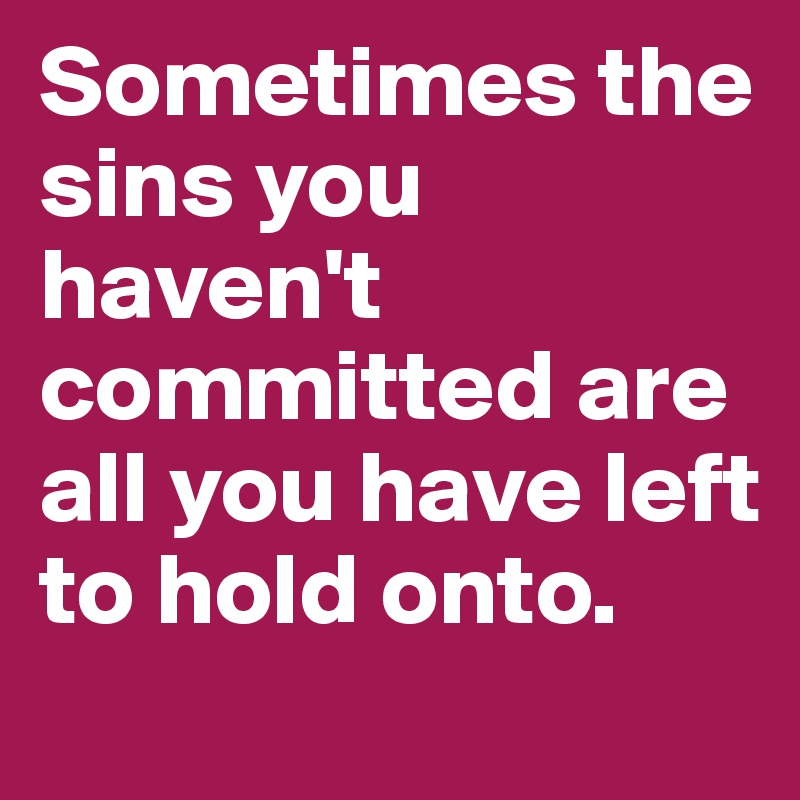 Sometimes the sins you haven't committed are all you have left to hold onto.