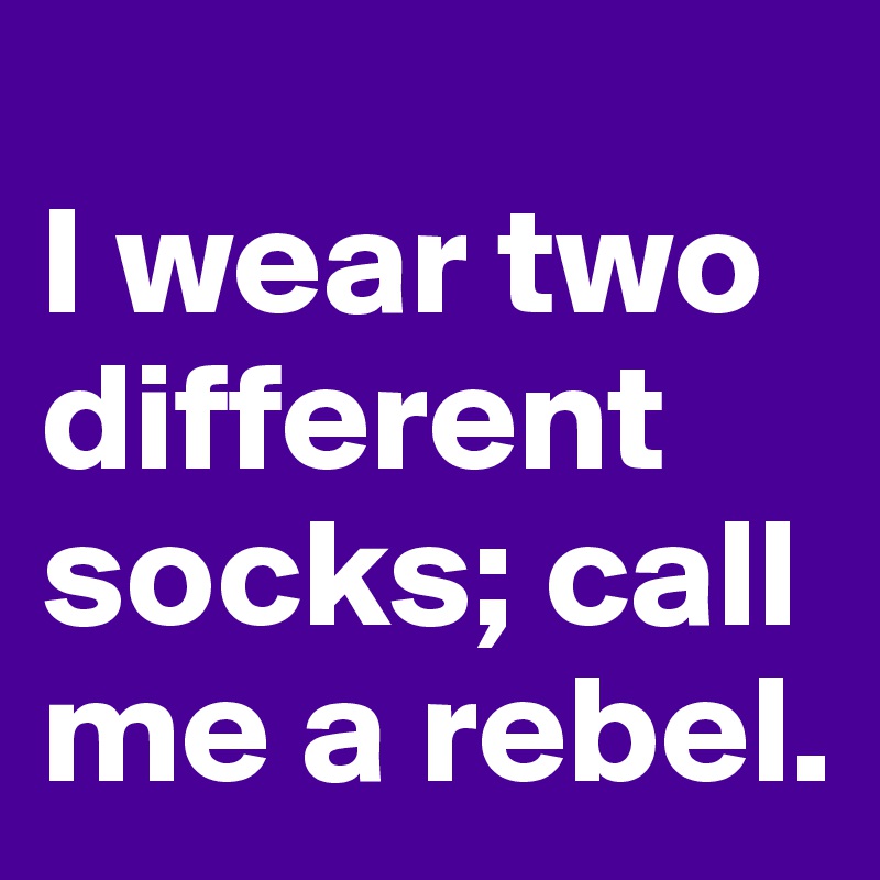 
I wear two different socks; call me a rebel.